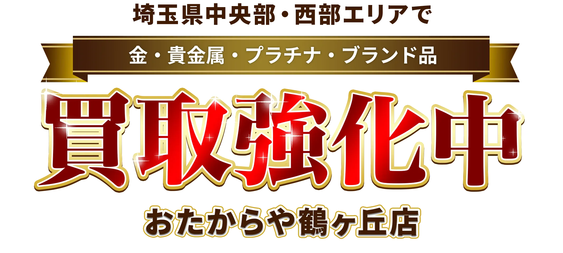 埼玉県中央部・西部エリアで金・貴金属・プラチナ・ブランド品買取強化中！ おたからや 鶴ヶ丘店